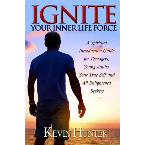 Ignite Your Inner Life Force: A Spiritual Introduction Guide for Teenagers, Young Adults, Your True Self and All Enlightened Seekers