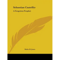 Sebastian Castellio: A Forgotten Prophet