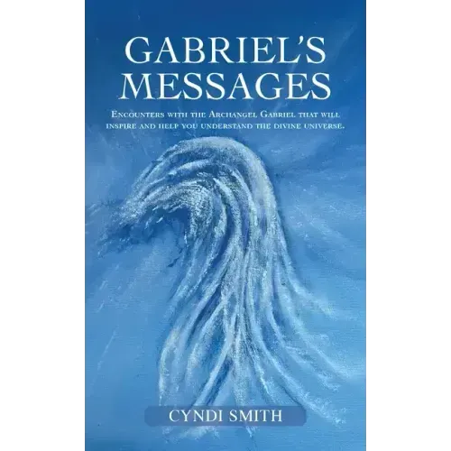 Gabriel's Messages: Encounters with the Archangel Gabriel that will inspire and help you understand the divine universe.