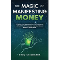 The Magic of Manifesting Money: 15 Advanced Manifestation Techniques to Attract Wealth, Success, and Abundance Without Hard Work