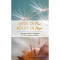 Seeds of Fire, Roots of Hope: Seven Principles of Inspiration for the Courageous Leader