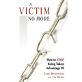A Victim No More: How to Stop Being Taken Advantage of
