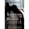 Sometimes I Cry In The Shower: A Grieving Father's Journey To Wholeness And Healing