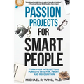 Passion Projects for Smart People: Turn Your Intellectual Pursuits Into Fun, Profit and Recognition