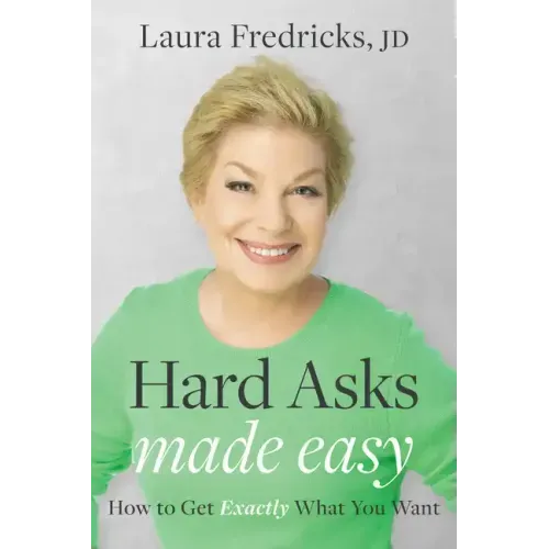 Hard Asks Made Easy: How to Get Exactly What You Want