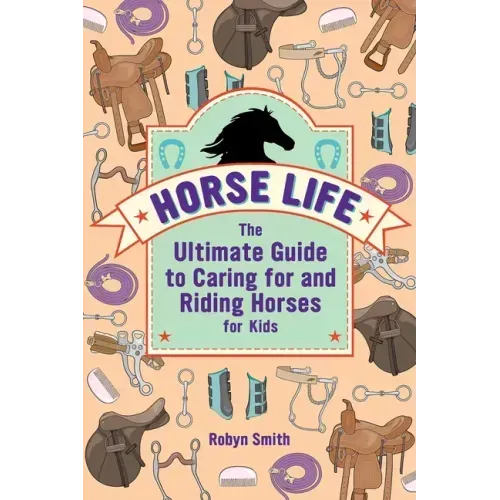 Horse Life: The Ultimate Guide to Caring for and Riding Horses for Kids