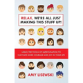 Relax, We're All Just Making This Stuff Up!: Using the tools of improvisation to cultivate more courage and joy in your life