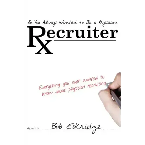 So You Always Wanted to Be A Physician Recruiter: Everything You Ever Wanted to Know About Physician Recruiting