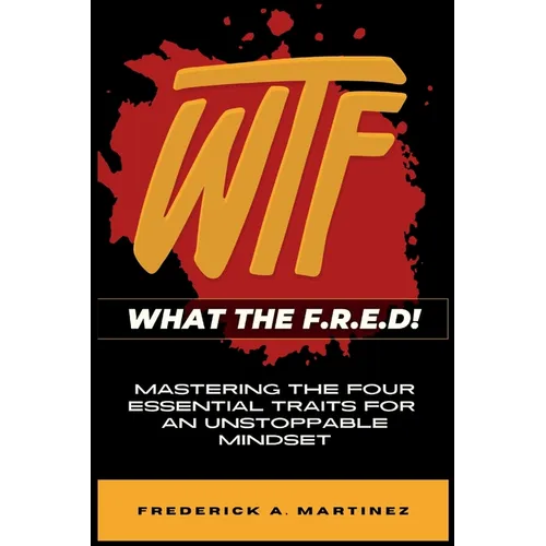 WTF - What The F.R.E.D!: Mastering the Four Essential Traits For An Unstoppable Mindset