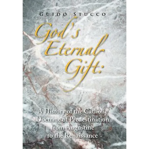 God's Eternal Gift: a History of the Catholic Doctrine of Predestination from Augustine to the Renaissance