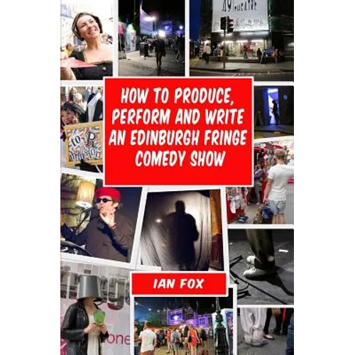 How to Produce, Perform and Write an Edinburgh Fringe Comedy Show: Second Edition: Complete guide of how to write, perform and produce a comedy or the