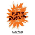 Playful Rebellion: Maximize Workplace Success Through The Power of Play