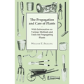 The Propagation and Care of Plants - With Information on Various Methods and Tools for Propagating Plants