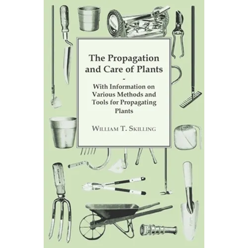 The Propagation and Care of Plants - With Information on Various Methods and Tools for Propagating Plants
