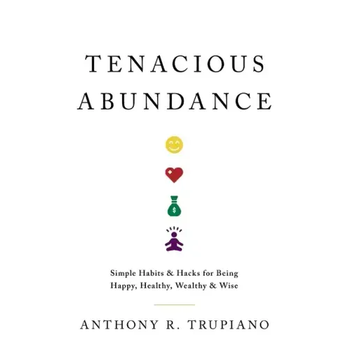Tenacious Abundance: Simple Habits & Hacks for Being Happy, Healthy, Wealthy & Wise