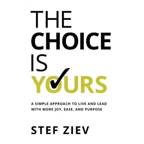 The Choice Is Yours: A Simple Approach to Live and Lead With More Joy, Ease, and Purpose