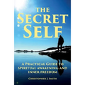 The Secret Self: A Practical Guide to Spiritual Awakening and Inner Freedom