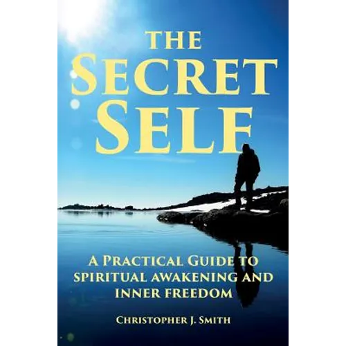The Secret Self: A Practical Guide to Spiritual Awakening and Inner Freedom