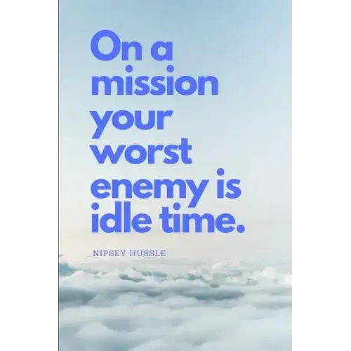 On a Mission Your Worst Enemy Is Idle Time: Nipsey Hussle Quote