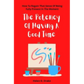 The Potency Of Having A Good Time: How To Regain That Sense Of Being Fully Present In The Moment
