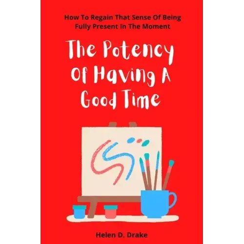 The Potency Of Having A Good Time: How To Regain That Sense Of Being Fully Present In The Moment
