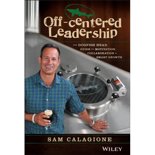Off-Centered Leadership: The Dogfish Head Guide to Motivation, Collaboration and Smart Growth