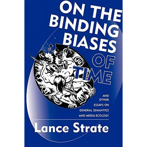 On the Binding Biases of Time: And Other Essays on General Semantics and Media Ecology