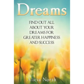Dreams: Find Out All About Your Dreams For Greater Happiness And Success