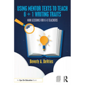 Using Mentor Texts to Teach 6 + 1 Writing Traits: Mini Lessons for K-8 Teachers