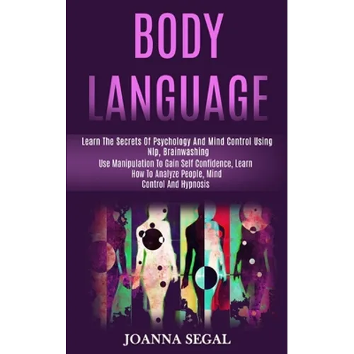 Body Language: Learn the Secrets of Psychology and Mind Control Using Nlp, Brainwashing (Use Manipulation to Gain Self Confidence, Learn How to Analyz