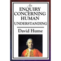 An Enquiry Concerning Human Understanding: A Classic Work of Empiricism, Scepticism, and Enlightenment Philosophy