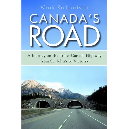 Canada's Road: A Journey on the Trans-Canada Highway from St. John's to Victoria
