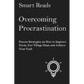 Overcoming Procrastination: Proven Strategies on How to Improve Focus, Get Things Done and Achieve Your Goal