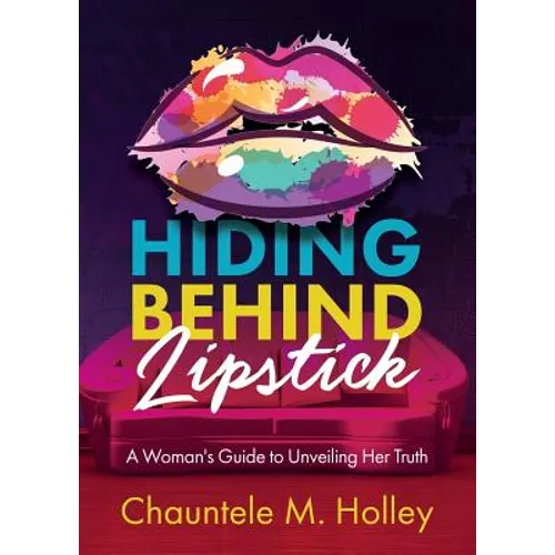 Hiding Behind Lipstick: A Woman's Guide to Unveiling Her Truth