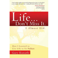 Life... Don't Miss It. I Almost Did.: How I Learned to Live Life to the Fullest