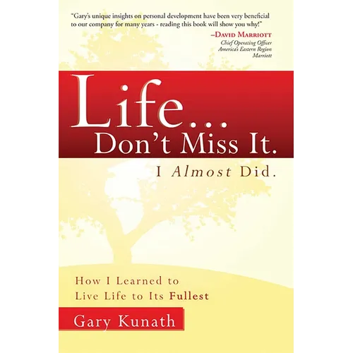 Life... Don't Miss It. I Almost Did.: How I Learned to Live Life to the Fullest