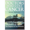Doctors Who Cure Cancer: Anticancer Biography and New Way of Life to Treat the Emperor of All Maladies