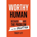 Worthy Human: Because You Are the Problem and the Solution