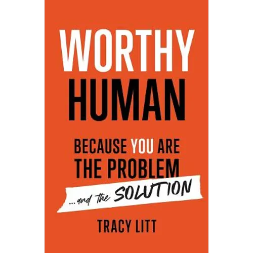 Worthy Human: Because You Are the Problem and the Solution