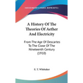 A History Of The Theories Of Aether And Electricity: From The Age Of Descartes To The Close Of The Nineteenth Century (1910)
