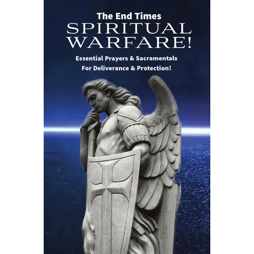 The End Times Spiritual Warfare: Essential Prayers and Sacramentals for Deliverance & Protection!