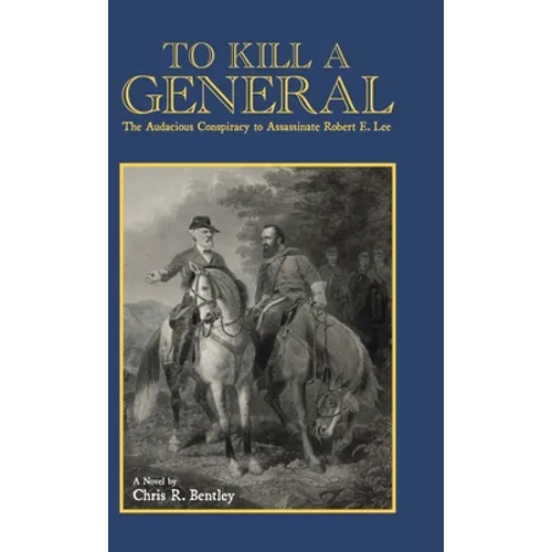 To Kill A General: The Audacious Conspiracy to Assassinate Robert E. Lee