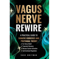 Vagus Nerve Rewire: A Practical Guide to Somatic Exercises and Polyvagal Theory for Stress Relief, Traumatic Recovery, Nervous System Activation, and
