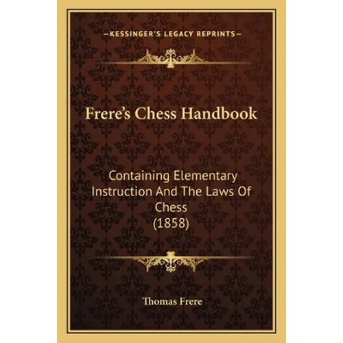 Frere's Chess Handbook: Containing Elementary Instruction And The Laws Of Chess (1858)
