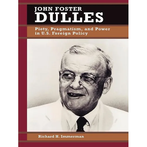 John Foster Dulles: Piety, Pragmatism, and Power in U.S. Foreign Policy