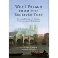 Why I Preach from the Received Text: An Anthology of Essays by Reformed Ministers