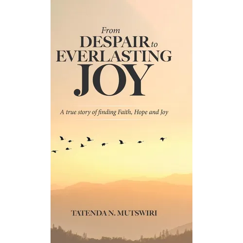 From Despair to Everlasting Joy: A True Story of Finding Faith, Hope and Joy