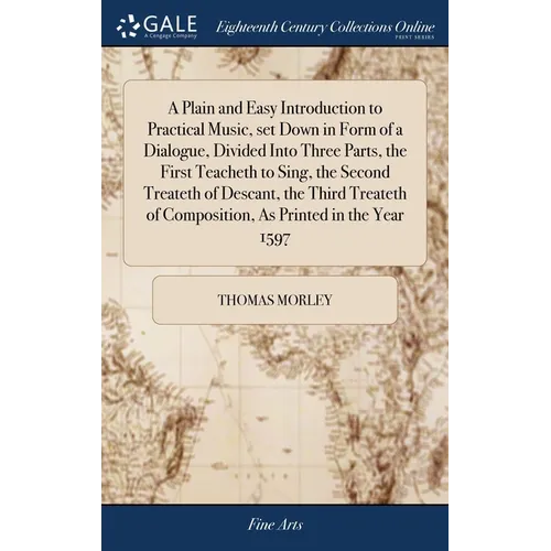 A Plain and Easy Introduction to Practical Music, set Down in Form of a Dialogue, Divided Into Three Parts, the First Teacheth to Sing, the Second Tre