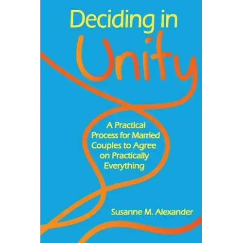 Deciding in Unity: A Practical Process for Married Couples to Agree on Practically Everything