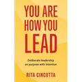 You Are How You Lead: Deliberate leadership on purpose with intention